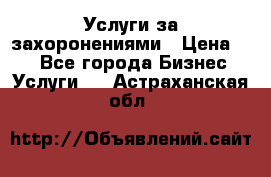 Услуги за захоронениями › Цена ­ 1 - Все города Бизнес » Услуги   . Астраханская обл.